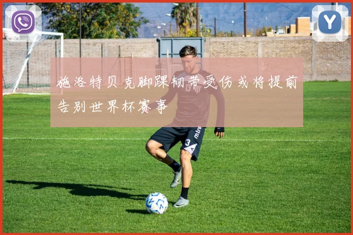 施洛特贝克脚踝韧带受伤或将提前告别世界杯赛事