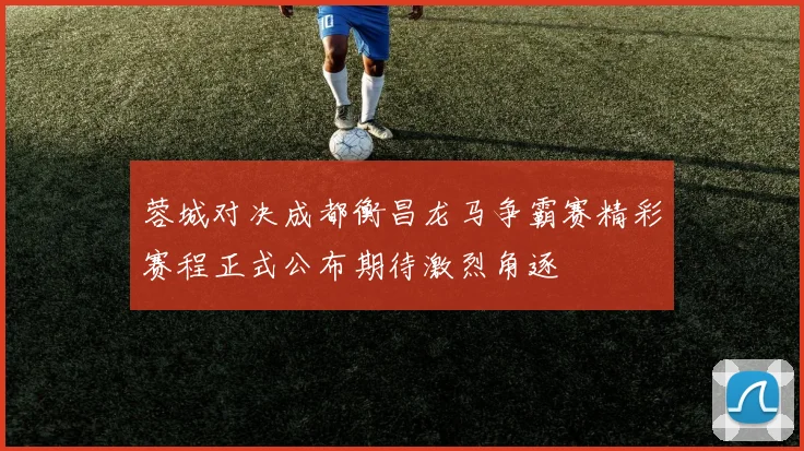 蓉城对决成都衡昌龙马争霸赛精彩赛程正式公布期待激烈角逐