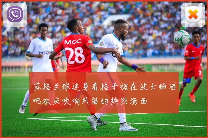 苏格兰球迷身着格子裙在波士顿酒吧欢庆吹响风笛的热烈场面